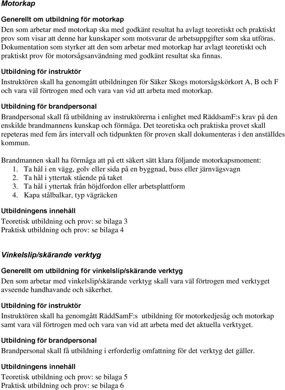 Utbildning för instruktör Instruktören skall ha genomgått utbildningen för Säker Skogs motorsågskörkort A, B och F och vara väl förtrogen med och vara van vid att arbeta med motorkap.