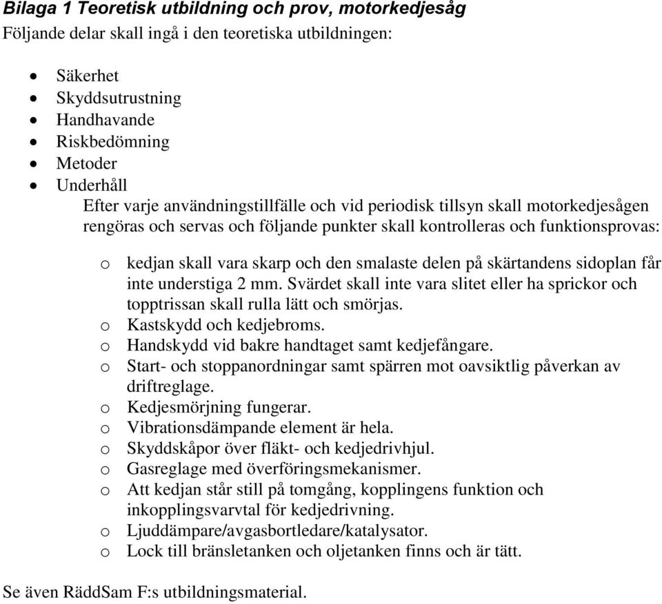 på skärtandens sidoplan får inte understiga 2 mm. Svärdet skall inte vara slitet eller ha sprickor och topptrissan skall rulla lätt och smörjas. o Kastskydd och kedjebroms.