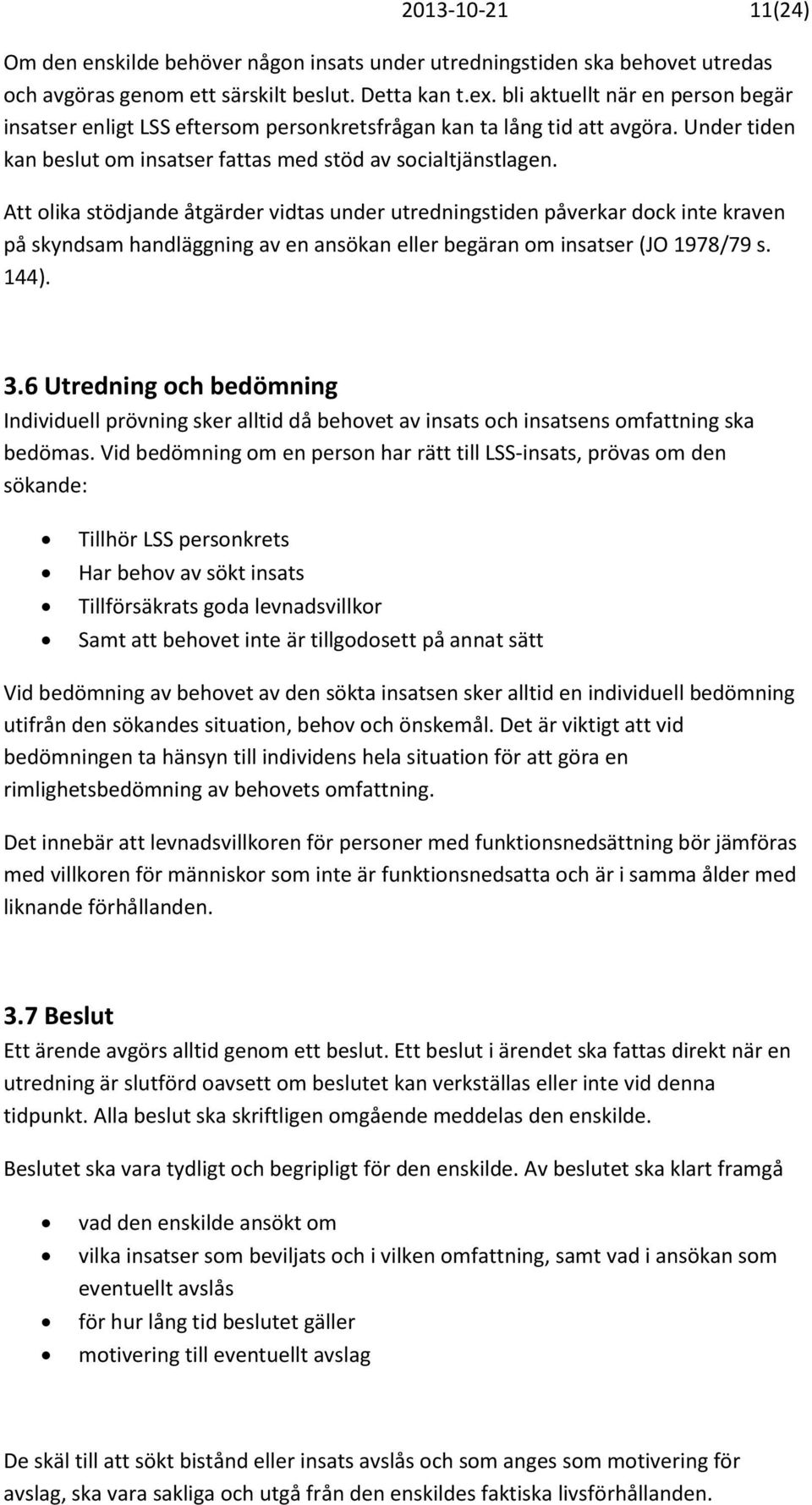 Att olika stödjande åtgärder vidtas under utredningstiden påverkar dock inte kraven på skyndsam handläggning av en ansökan eller begäran om insatser (JO 1978/79 s. 144). 3.