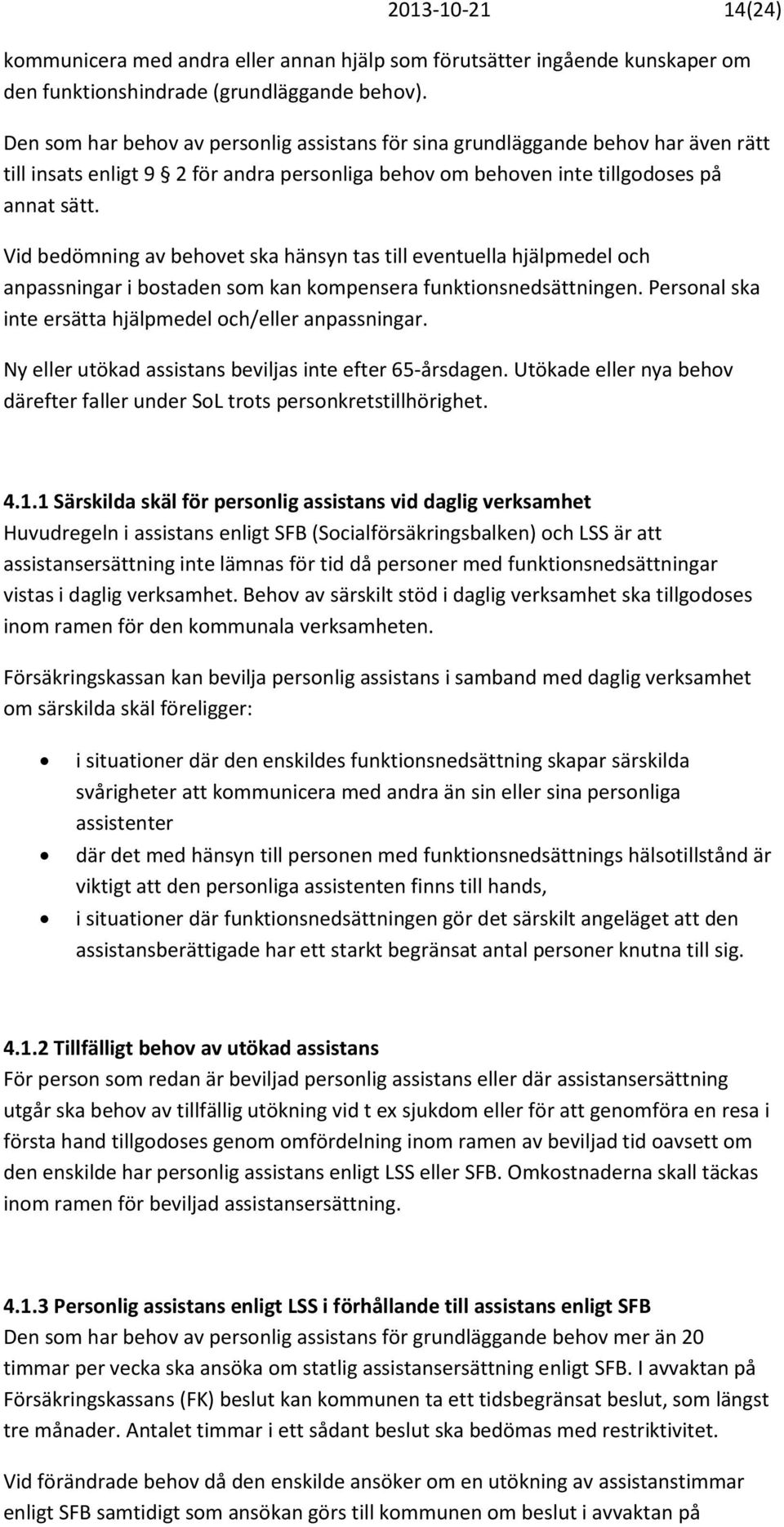 Vid bedömning av behovet ska hänsyn tas till eventuella hjälpmedel och anpassningar i bostaden som kan kompensera funktionsnedsättningen. Personal ska inte ersätta hjälpmedel och/eller anpassningar.