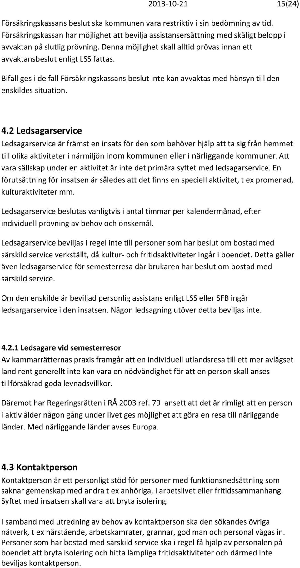 Bifall ges i de fall Försäkringskassans beslut inte kan avvaktas med hänsyn till den enskildes situation. 4.