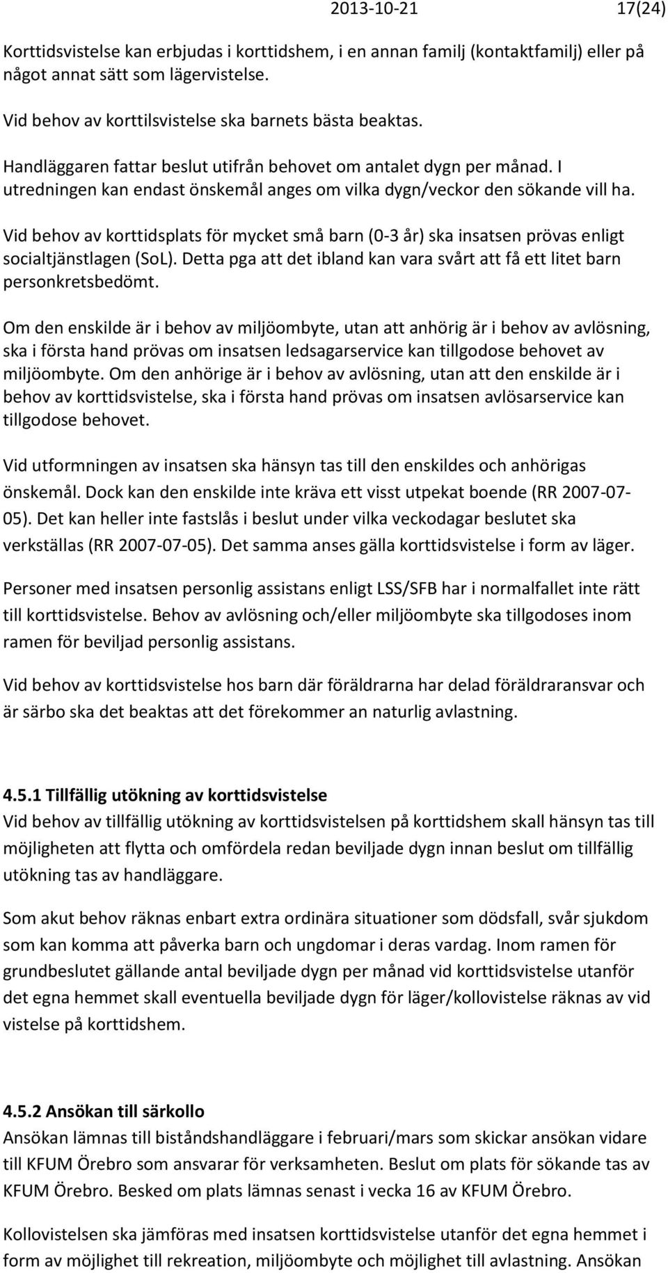 Vid behov av korttidsplats för mycket små barn (0-3 år) ska insatsen prövas enligt socialtjänstlagen (SoL). Detta pga att det ibland kan vara svårt att få ett litet barn personkretsbedömt.