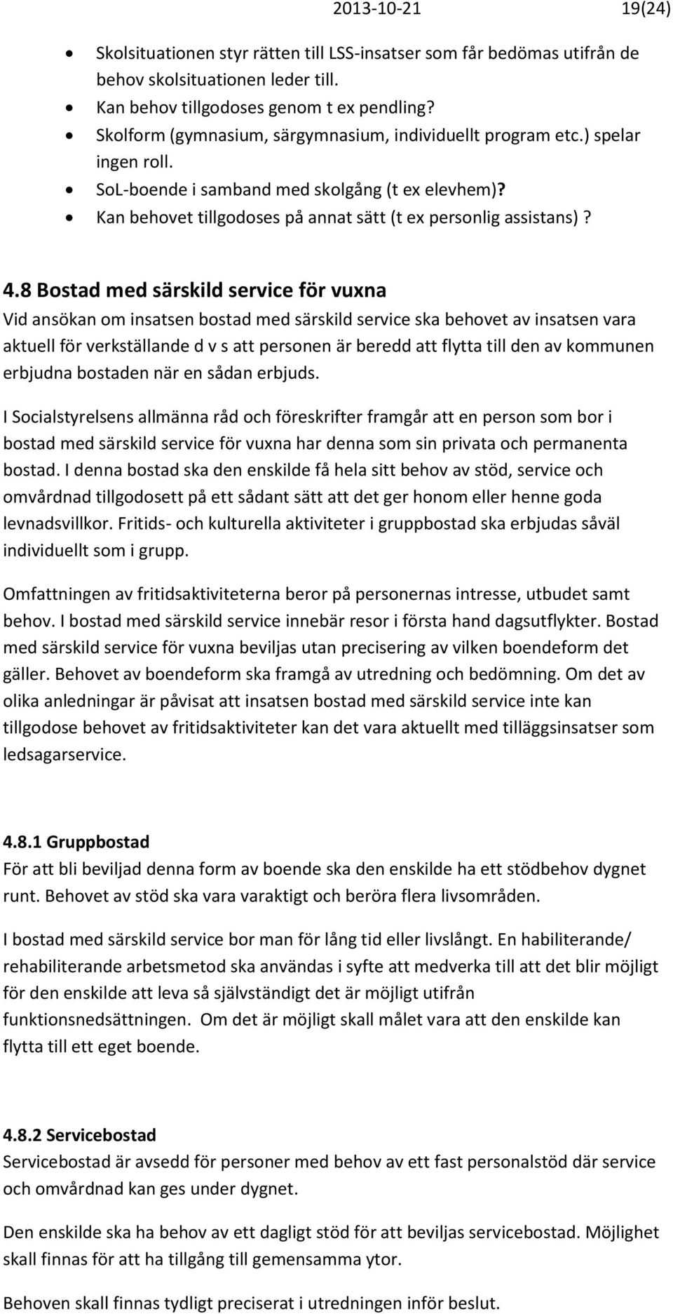 8 Bostad med särskild service för vuxna Vid ansökan om insatsen bostad med särskild service ska behovet av insatsen vara aktuell för verkställande d v s att personen är beredd att flytta till den av