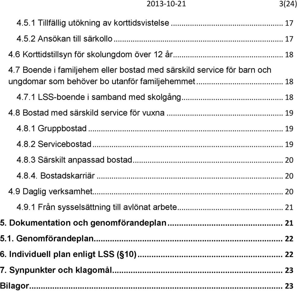 .. 19 4.8.1 Gruppbostad... 19 4.8.2 Servicebostad... 19 4.8.3 Särskilt anpassad bostad... 20 4.8.4. Bostadskarriär... 20 4.9 Daglig verksamhet... 20 4.9.1 Från sysselsättning till avlönat arbete.