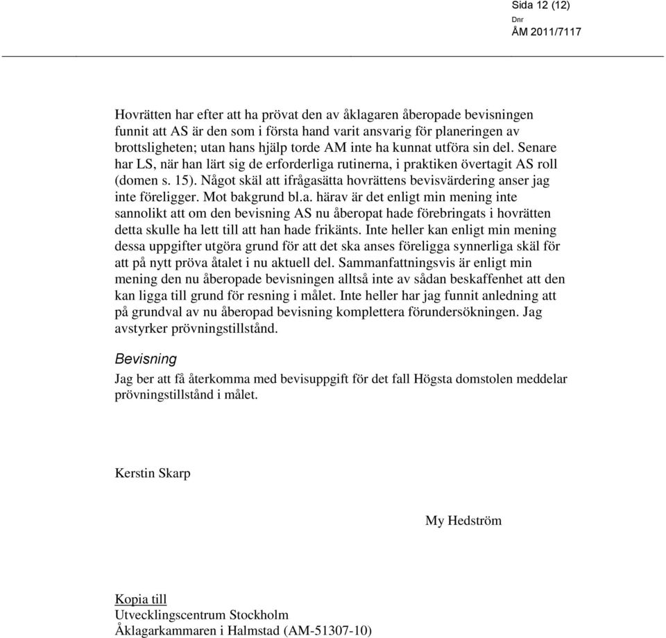 Något skäl att ifrågasätta hovrättens bevisvärdering anser jag inte föreligger. Mot bakgrund bl.a. härav är det enligt min mening inte sannolikt att om den bevisning AS nu åberopat hade förebringats i hovrätten detta skulle ha lett till att han hade frikänts.