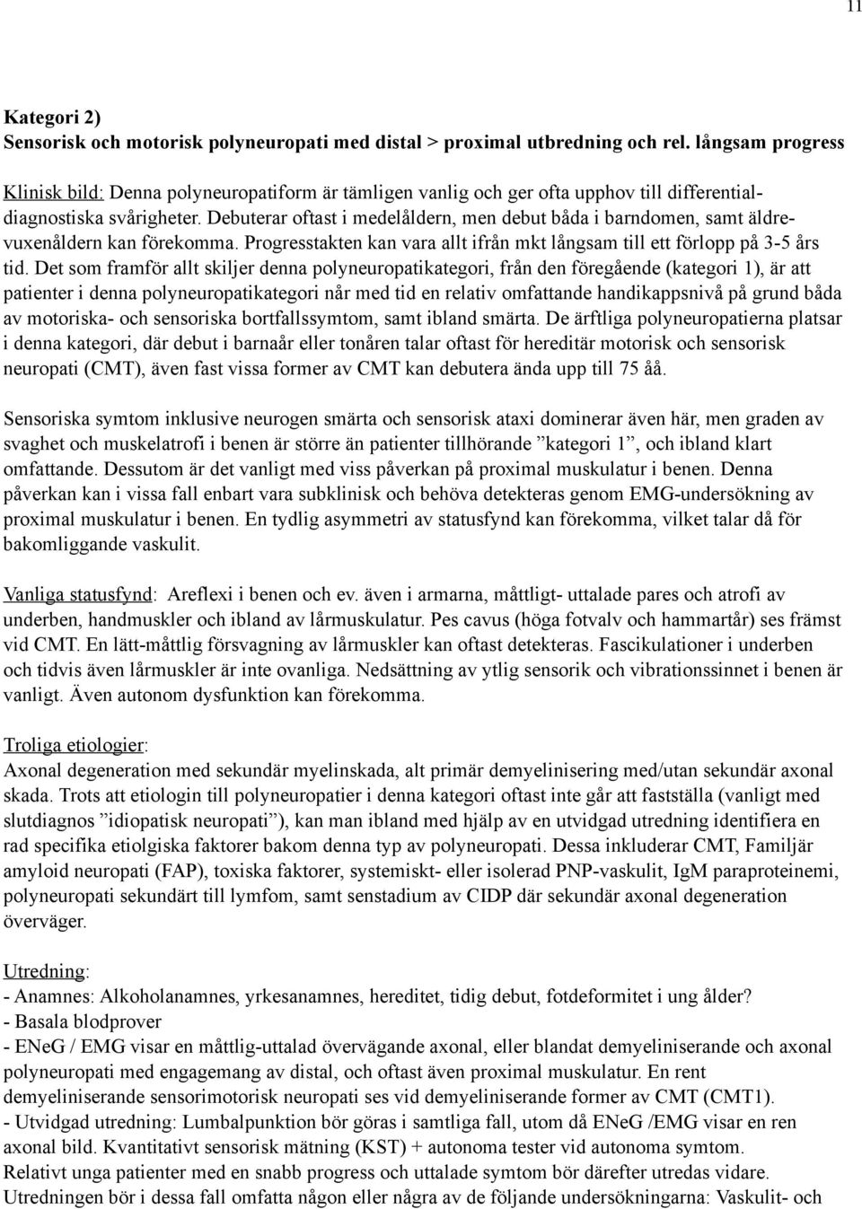 Debuterar oftast i medelåldern, men debut båda i barndomen, samt äldrevuxenåldern kan förekomma. Progresstakten kan vara allt ifrån mkt långsam till ett förlopp på 3-5 års tid.