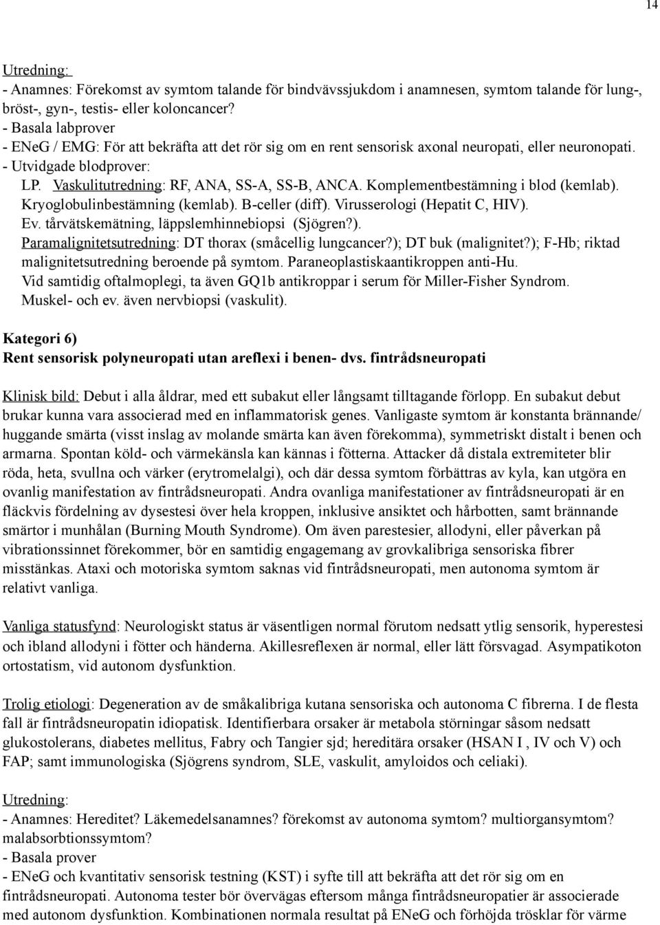 Komplementbestämning i blod (kemlab). Kryoglobulinbestämning (kemlab). B-celler (diff). Virusserologi (Hepatit C, HIV). Ev. tårvätskemätning, läppslemhinnebiopsi (Sjögren?). Paramalignitetsutredning: DT thorax (småcellig lungcancer?