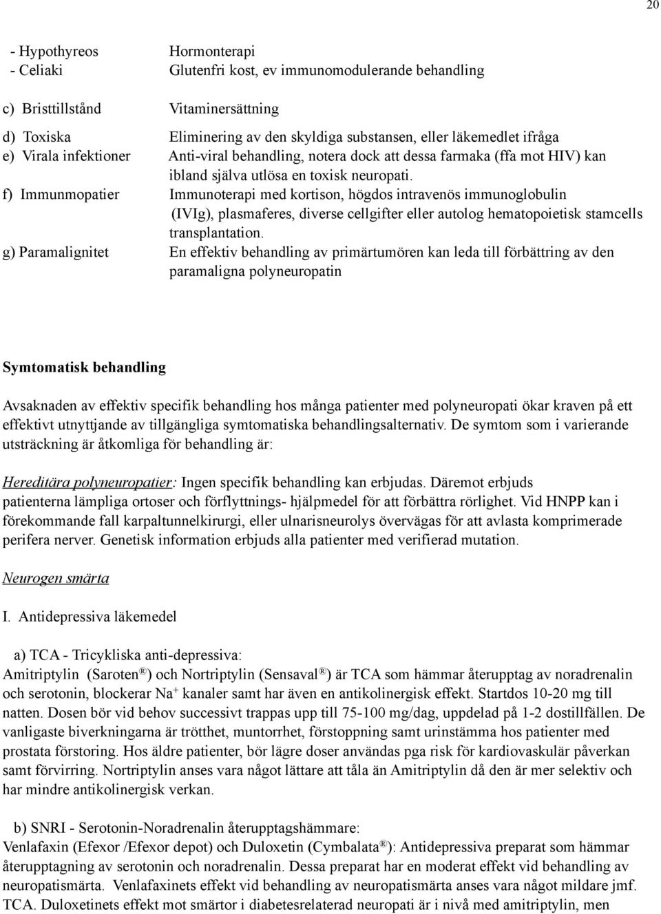 f) Immunmopatier Immunoterapi med kortison, högdos intravenös immunoglobulin (IVIg), plasmaferes, diverse cellgifter eller autolog hematopoietisk stamcells transplantation.