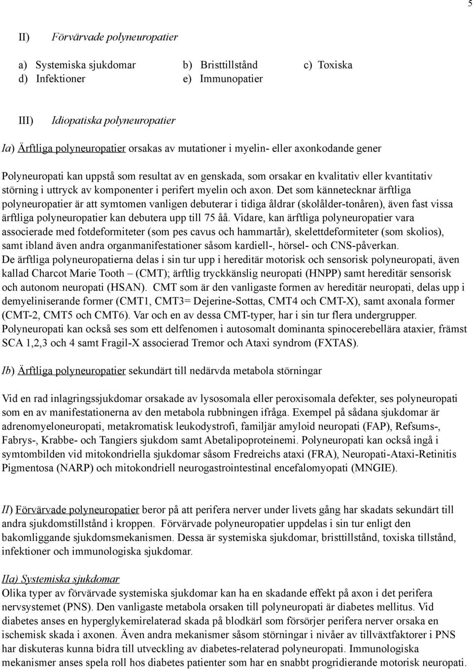 axon. Det som kännetecknar ärftliga polyneuropatier är att symtomen vanligen debuterar i tidiga åldrar (skolålder-tonåren), även fast vissa ärftliga polyneuropatier kan debutera upp till 75 åå.