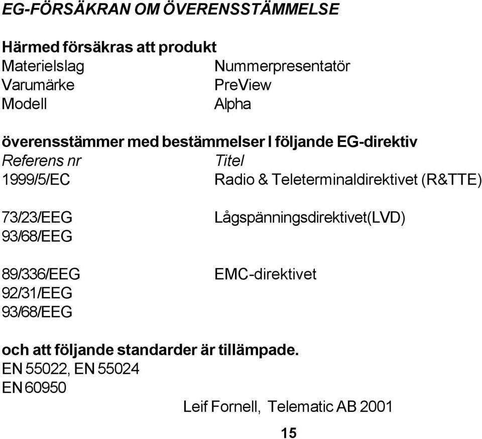 Teleterminaldirektivet (R&TTE) 73/23/EEG 93/68/EEG 89/336/EEG 92/31/EEG 93/68/EEG Lågspänningsdirektivet(LVD)