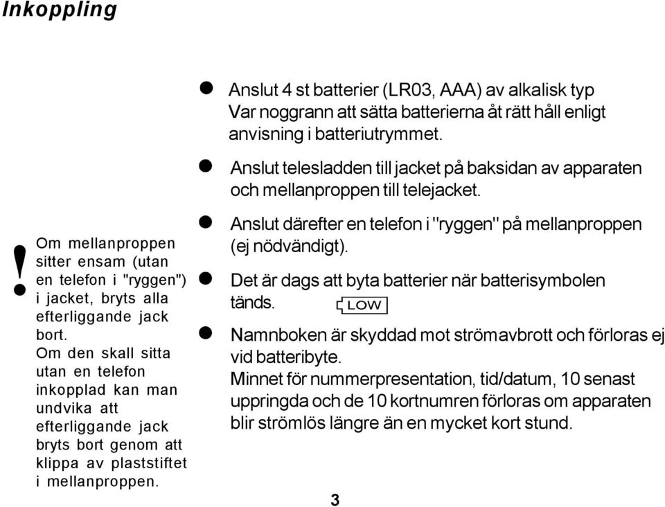 Om den skall sitta utan en telefon inkopplad kan man undvika att efterliggande jack bryts bort genom att klippa av plaststiftet i mellanproppen.