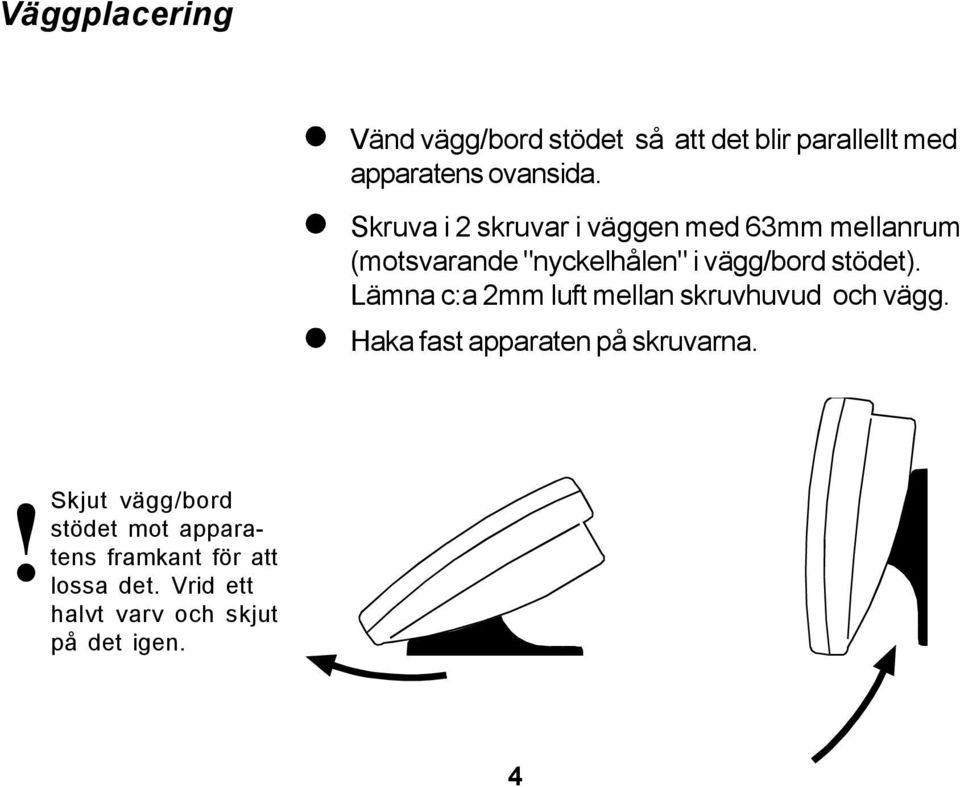 Lämna c:a 2mm luft mellan skruvhuvud och vägg. Haka fast apparaten på skruvarna.