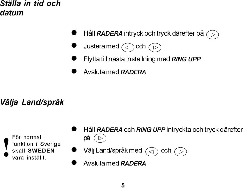 Land/språk!För normal funktion i Sverige skall SWEDEN vara inställt.