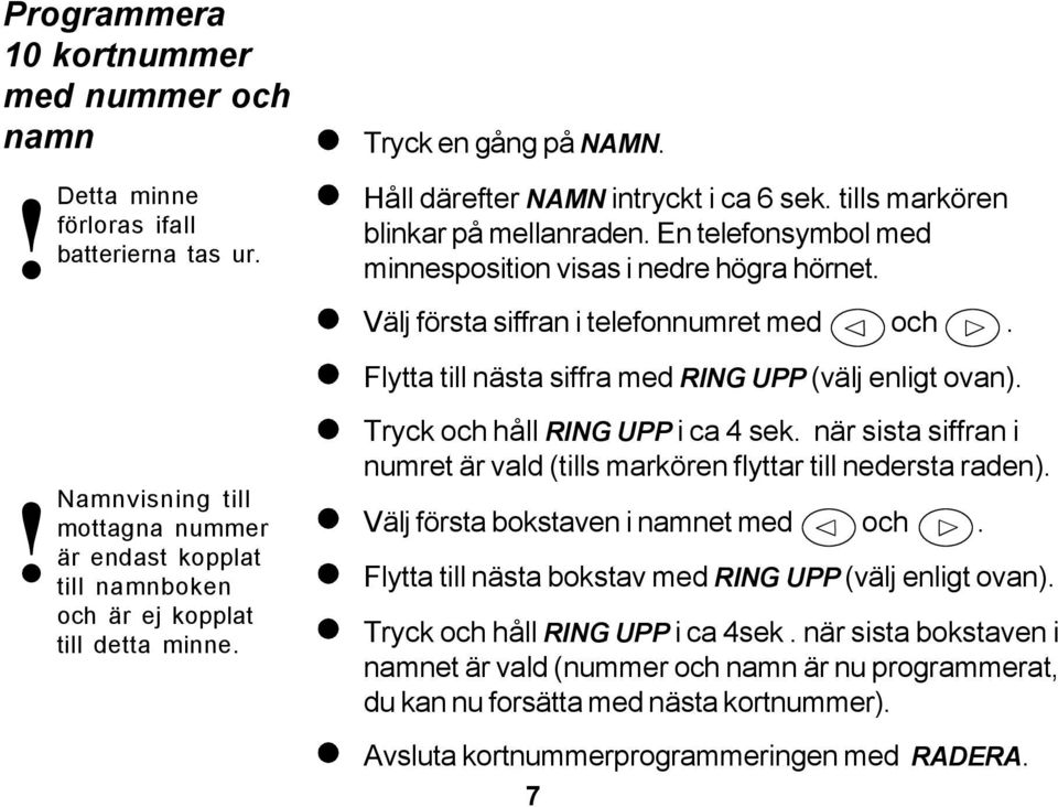 !namnvisning till mottagna nummer är endast kopplat till namnboken och är ej kopplat till detta minne. Tryck och håll RING UPP i ca 4 sek.