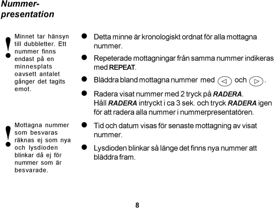 Repeterade mottagningar från samma nummer indikeras med REPEAT. Bläddra bland mottagna nummer med och. Radera visat nummer med 2 tryck på RADERA.