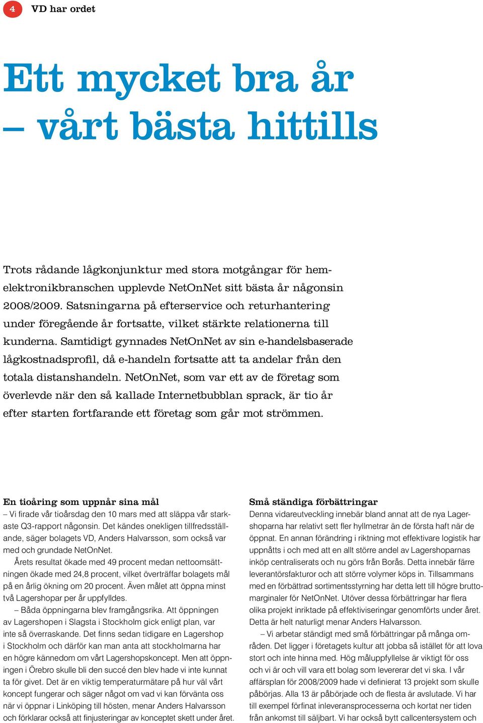 Samtidigt gynnades NetOnNet av sin e-handelsbaserade lågkostnadsprofil, då e-handeln fortsatte att ta andelar från den totala distanshandeln.