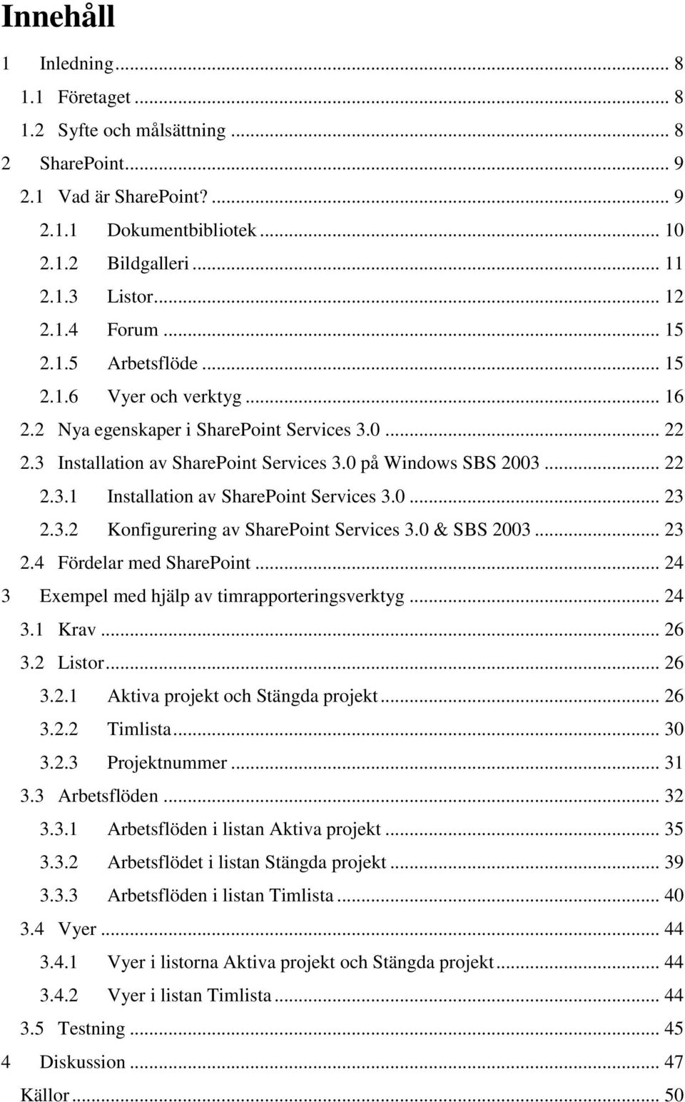 0... 23 2.3.2 Konfigurering av SharePoint Services 3.0 & SBS 2003... 23 2.4 Fördelar med SharePoint... 24 3 Exempel med hjälp av timrapporteringsverktyg... 24 3.1 Krav... 26 3.2 Listor... 26 3.2.1 Aktiva projekt och Stängda projekt.