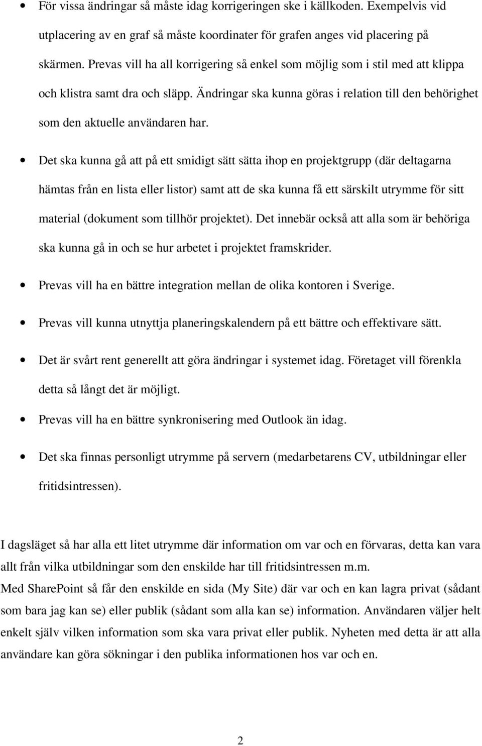 Det ska kunna gå att på ett smidigt sätt sätta ihop en projektgrupp (där deltagarna hämtas från en lista eller listor) samt att de ska kunna få ett särskilt utrymme för sitt material (dokument som