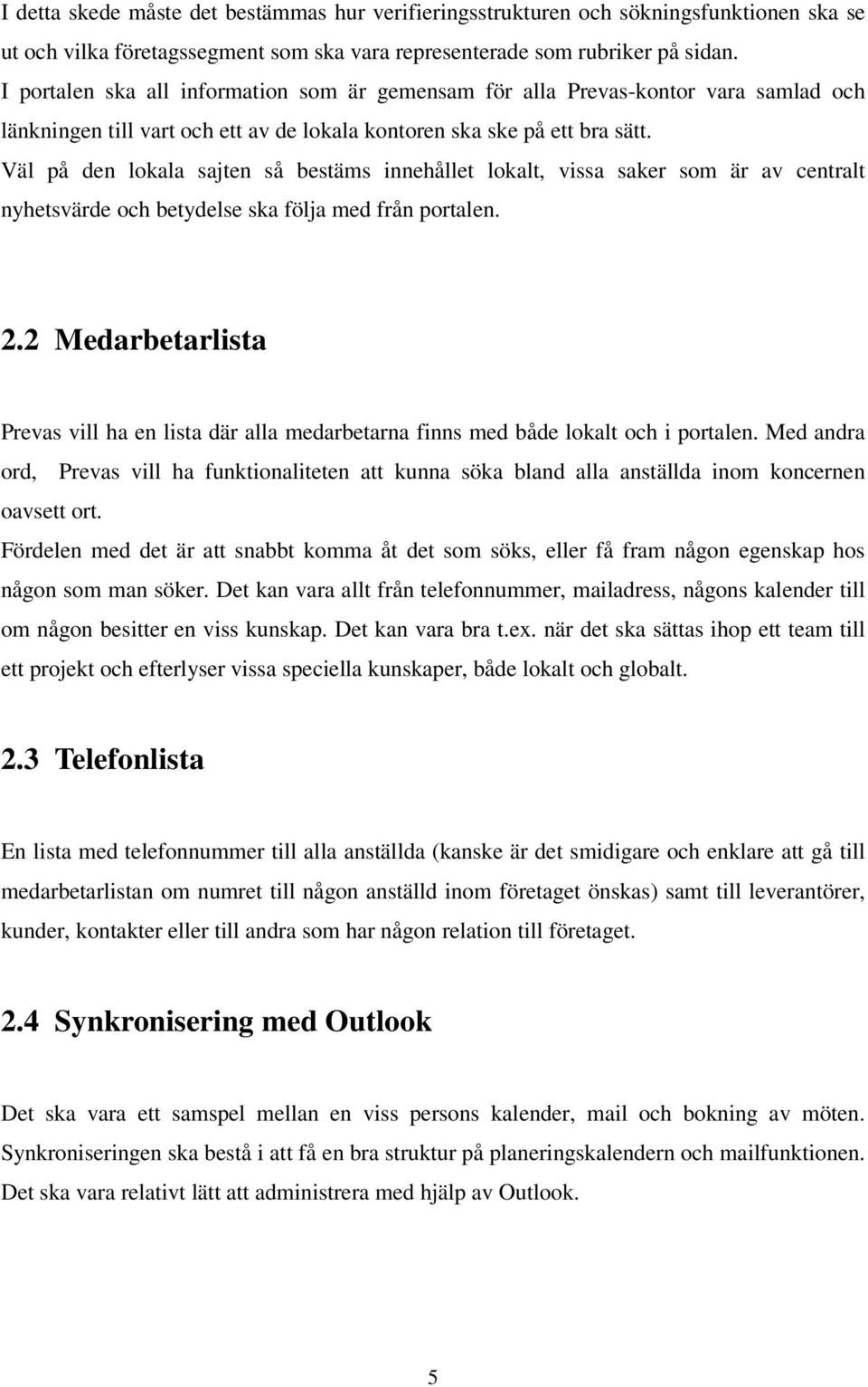 Väl på den lokala sajten så bestäms innehållet lokalt, vissa saker som är av centralt nyhetsvärde och betydelse ska följa med från portalen. 2.