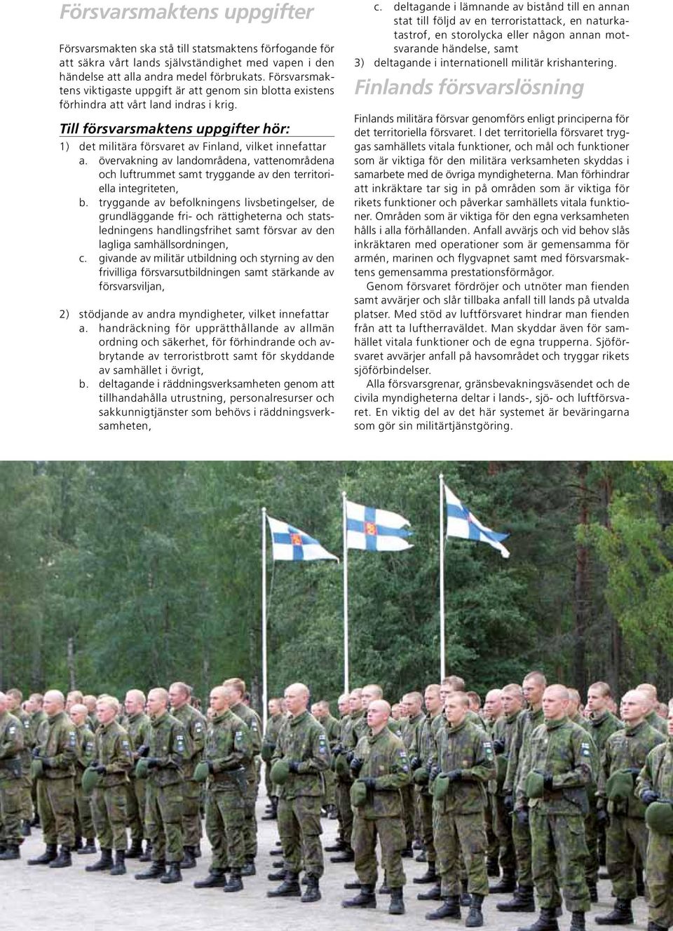 Till försvarsmaktens uppgifter hör: 1) det militära försvaret av Finland, vilket innefattar a.