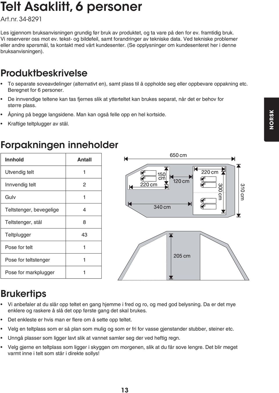 Produktbeskrivelse To separate soveavdelinger (alternativt en), samt plass til å oppholde seg eller oppbevare oppakning etc. Beregnet for 6 personer.