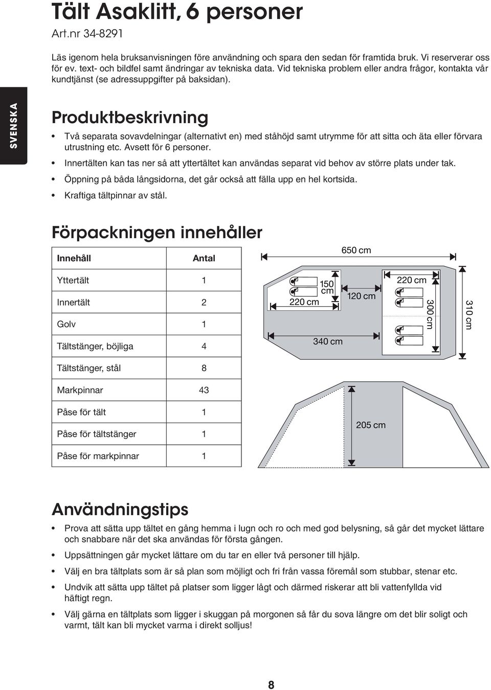 SVENSKA Produktbeskrivning Två separata sovavdelningar (alternativt en) med ståhöjd samt utrymme för att sitta och äta eller förvara utrustning etc. Avsett för 6 personer.