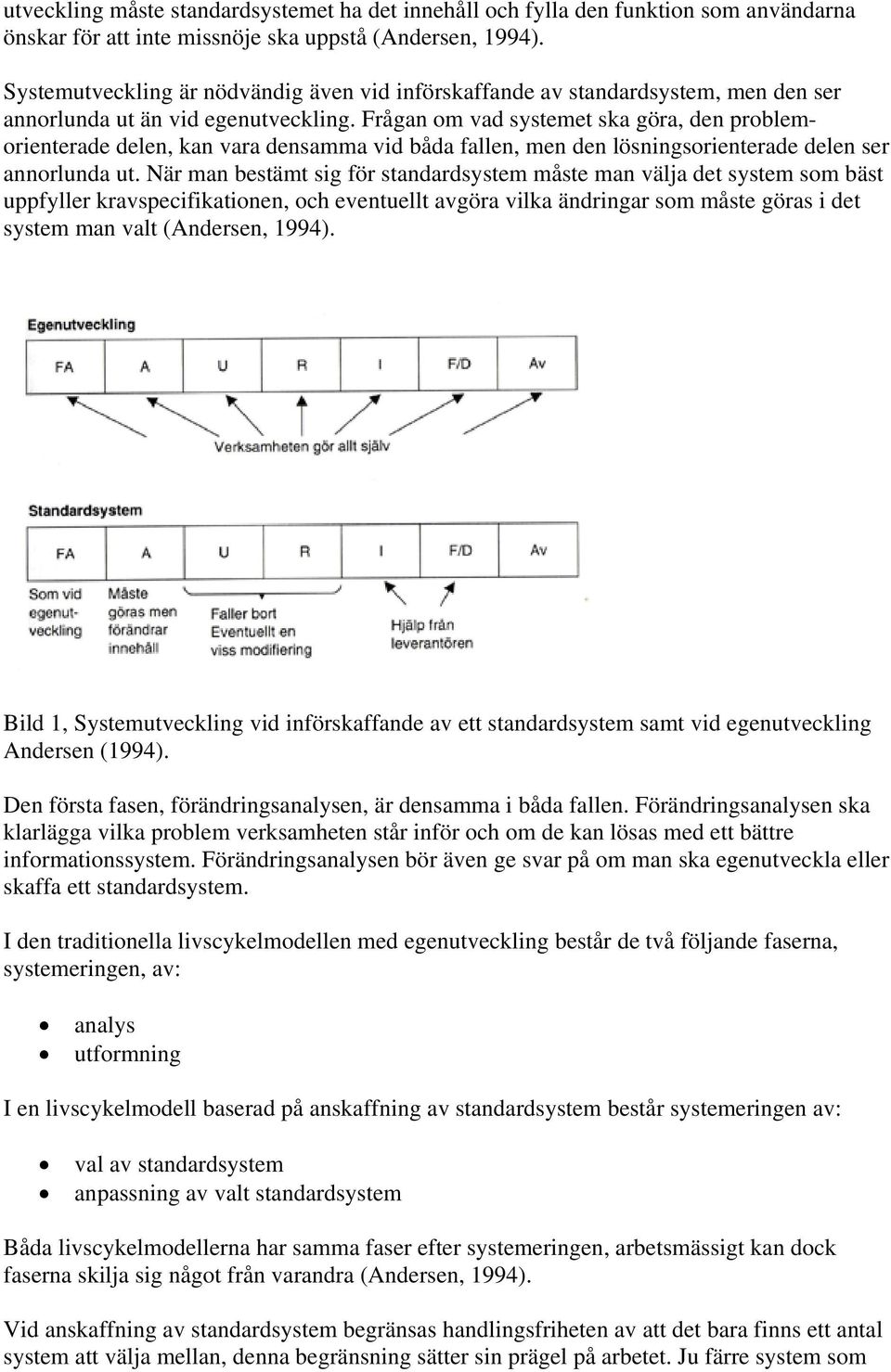 Frågan om vad systemet ska göra, den problemorienterade delen, kan vara densamma vid båda fallen, men den lösningsorienterade delen ser annorlunda ut.