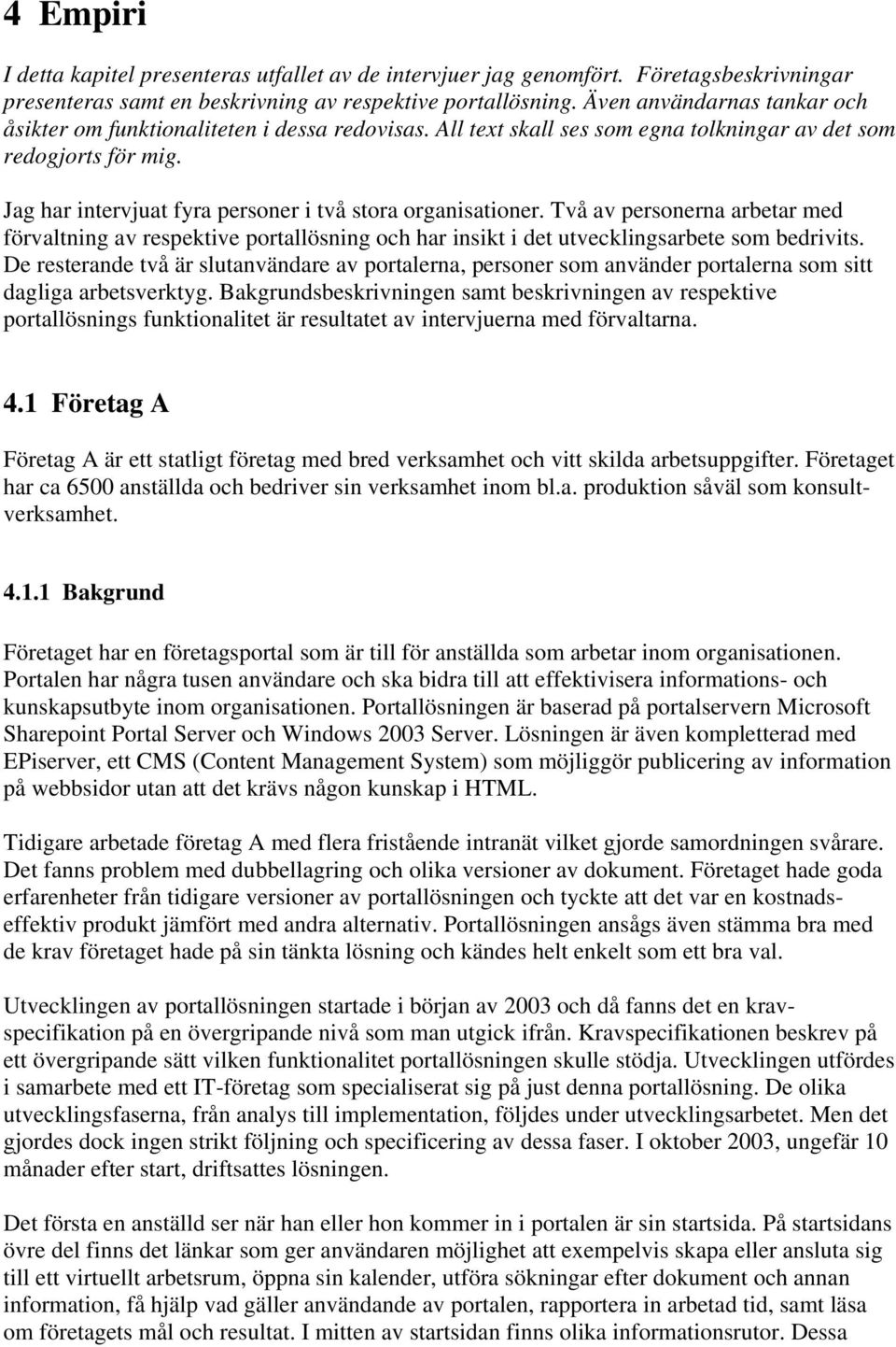 Jag har intervjuat fyra personer i två stora organisationer. Två av personerna arbetar med förvaltning av respektive portallösning och har insikt i det utvecklingsarbete som bedrivits.