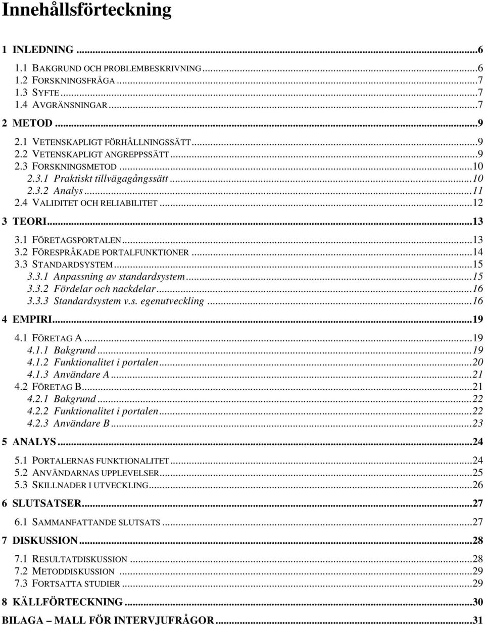 3 STANDARDSYSTEM...15 3.3.1 Anpassning av standardsystem...15 3.3.2 Fördelar och nackdelar...16 3.3.3 Standardsystem v.s. egenutveckling...16 4 EMPIRI...19 4.1 FÖRETAG A...19 4.1.1 Bakgrund...19 4.1.2 Funktionalitet i portalen.