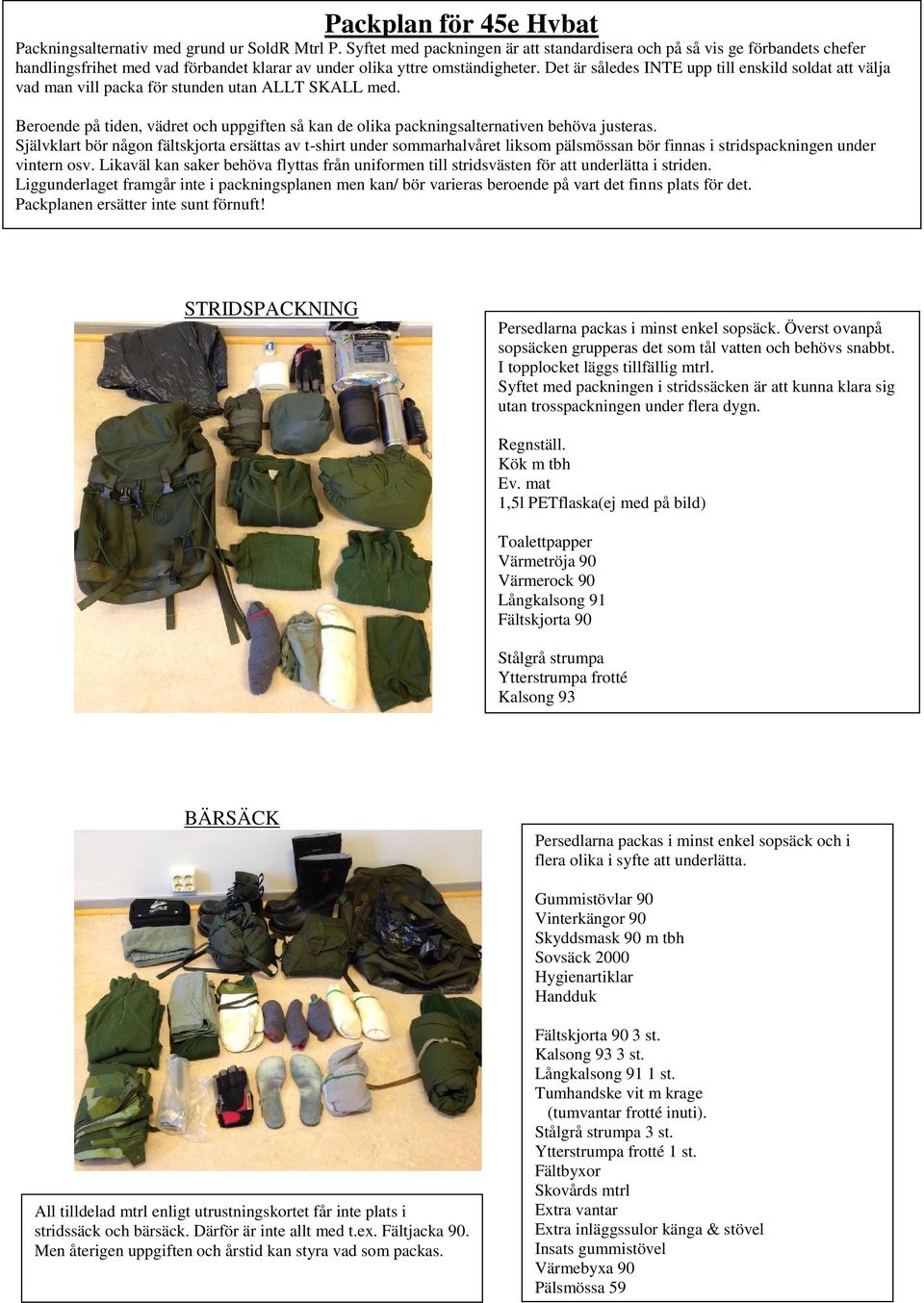 Det är således INTE upp till enskild soldat att välja vad man vill packa för stunden utan ALLT SKALL med. Beroende på tiden, vädret och uppgiften så kan de olika packningsalternativen behöva justeras.