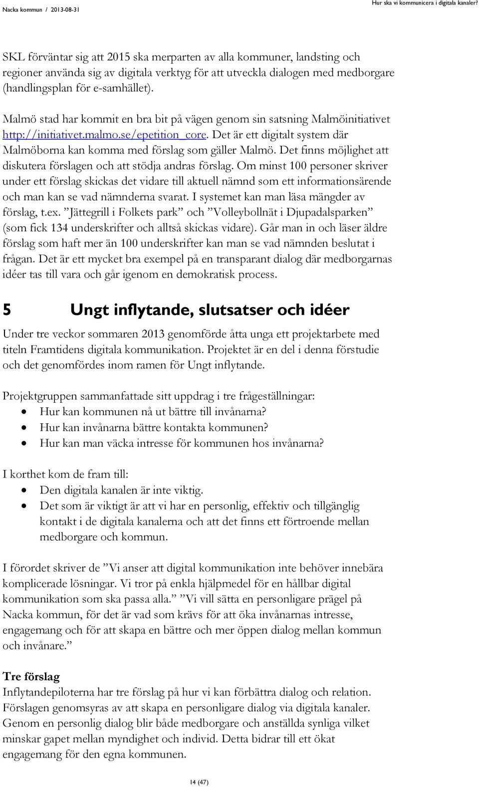 Det är ett digitalt system där Malmöborna kan komma med förslag som gäller Malmö. Det finns möjlighet att diskutera förslagen och att stödja andras förslag.