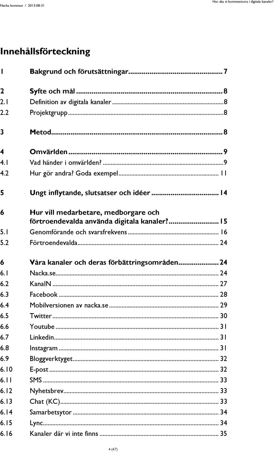 1 Genomförande och svarsfrekvens... 16 5.2 Förtroendevalda... 24 6 Våra kanaler och deras förbättringsområden... 24 6.1 Nacka.se... 24 6.2 KanalN... 27 6.3 Facebook... 28 6.4 Mobilversionen av nacka.