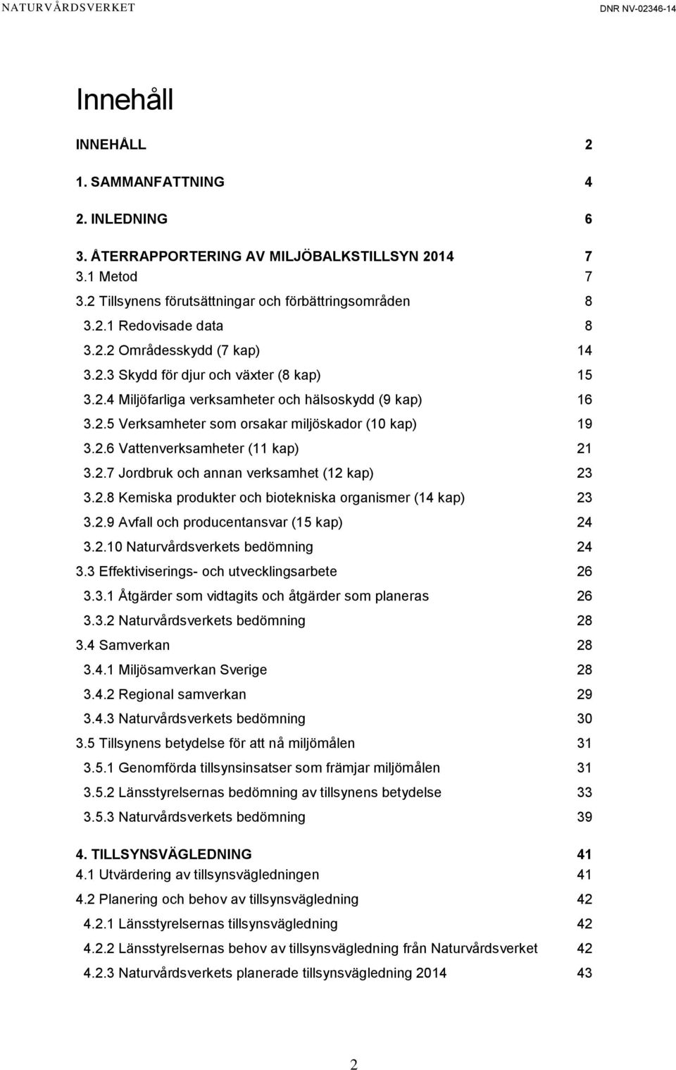 2.8 Kemiska produkter och biotekniska organismer (14 kap) 23 3.2.9 Avfall och producentansvar (15 kap) 24 3.2.10 Naturvårdsverkets bedömning 24 3.3 Effektiviserings- och utvecklingsarbete 26 3.3.1 Åtgärder som vidtagits och åtgärder som planeras 26 3.