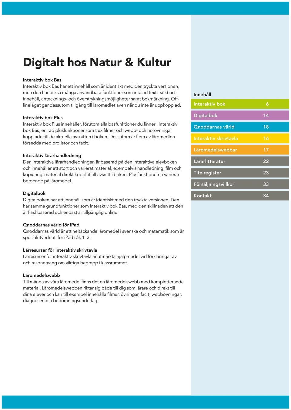 Interaktiv bok Plus Interaktiv bok Plus innehåller, förutom alla basfunktioner du finner i Interaktiv bok Bas, en rad plusfunktioner som t ex filmer och webb- och hörövningar kopplade till de