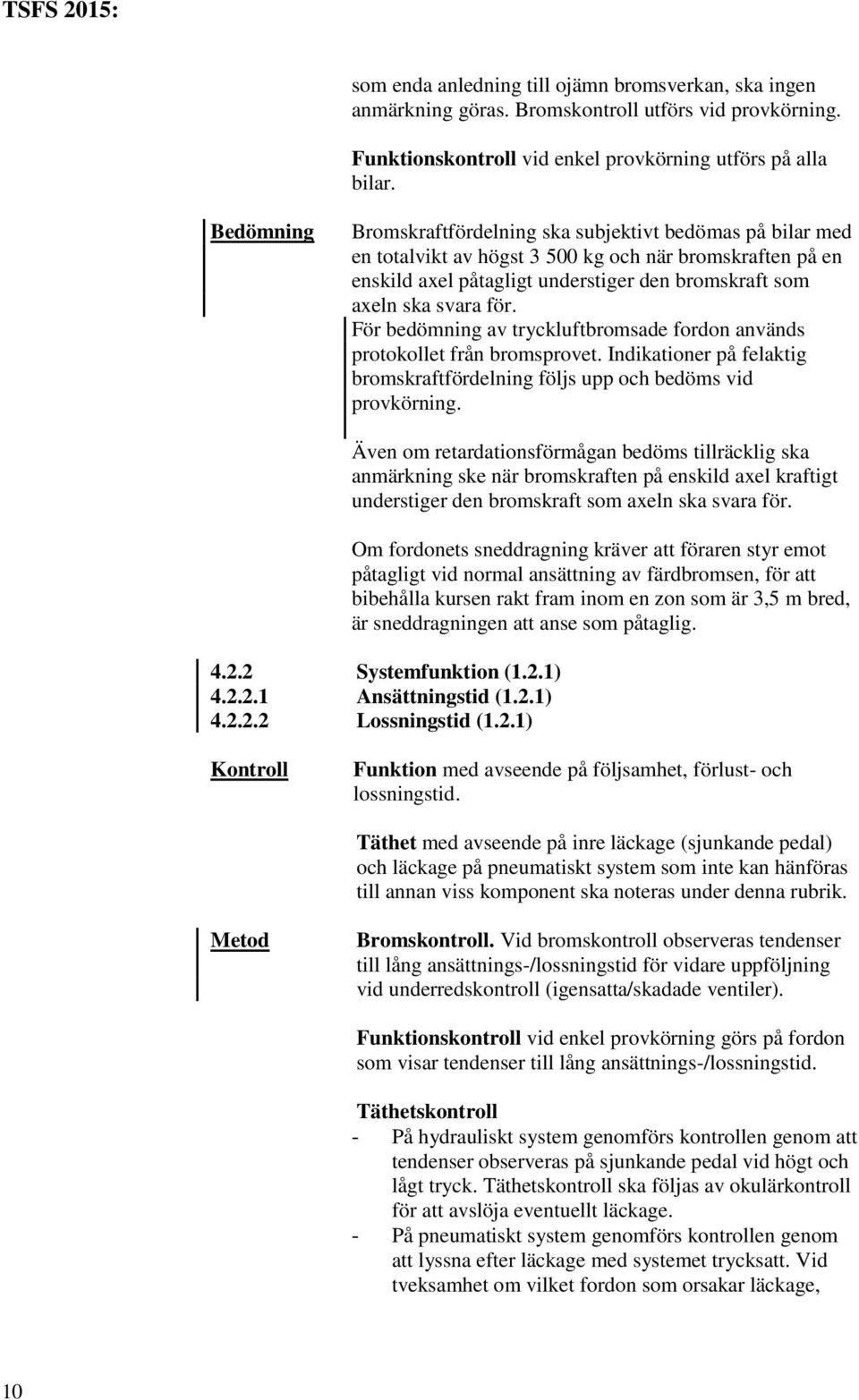 För bedömning av tryckluftbromsade fordon används protokollet från bromsprovet. Indikationer på felaktig bromskraftfördelning följs upp och bedöms vid provkörning.