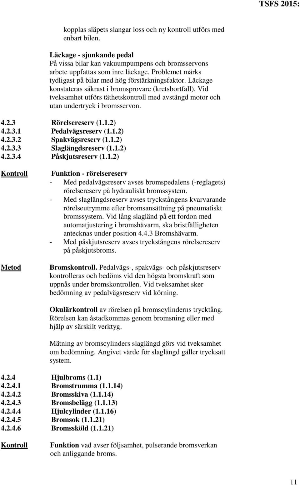 Vid tveksamhet utförs täthetskontroll med avstängd motor och utan undertryck i bromsservon. 4.2.3 Rörelsereserv (1.1.2) 4.2.3.1 Pedalvägsreserv (1.1.2) 4.2.3.2 Spakvägsreserv (1.1.2) 4.2.3.3 Slaglängdsreserv (1.