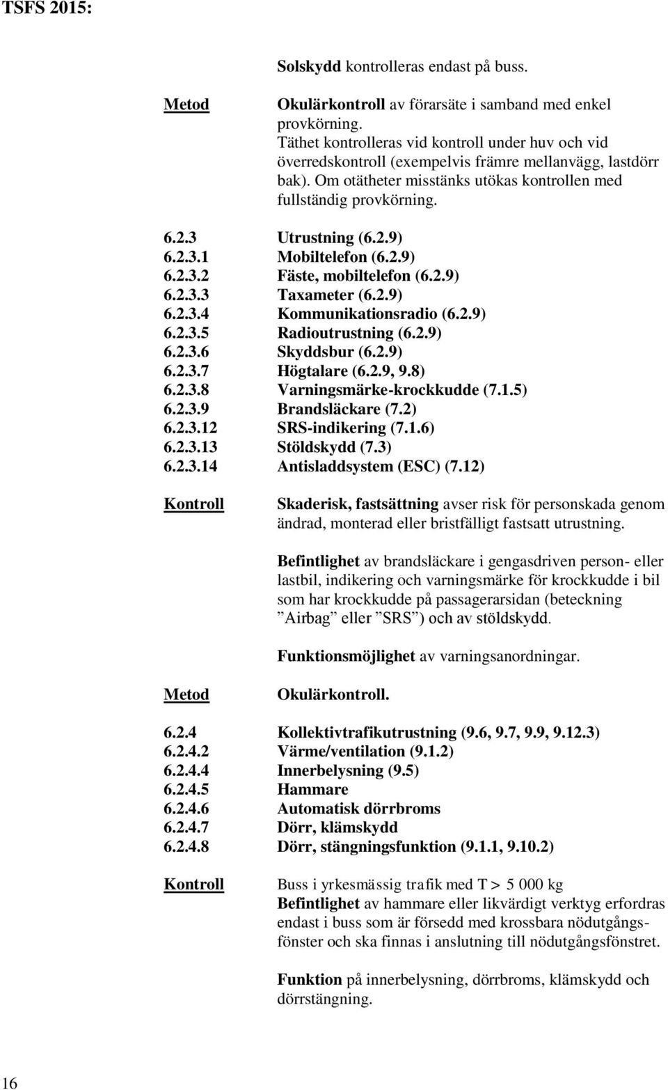 3 Utrustning (6.2.9) 6.2.3.1 Mobiltelefon (6.2.9) 6.2.3.2 Fäste, mobiltelefon (6.2.9) 6.2.3.3 Taxameter (6.2.9) 6.2.3.4 Kommunikationsradio (6.2.9) 6.2.3.5 Radioutrustning (6.2.9) 6.2.3.6 Skyddsbur (6.