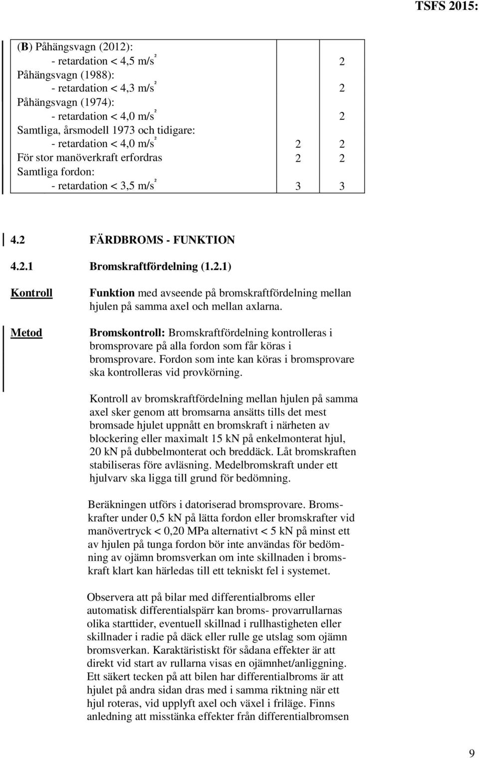 Bromskontroll: Bromskraftfördelning kontrolleras i bromsprovare på alla fordon som får köras i bromsprovare. Fordon som inte kan köras i bromsprovare ska kontrolleras vid provkörning.