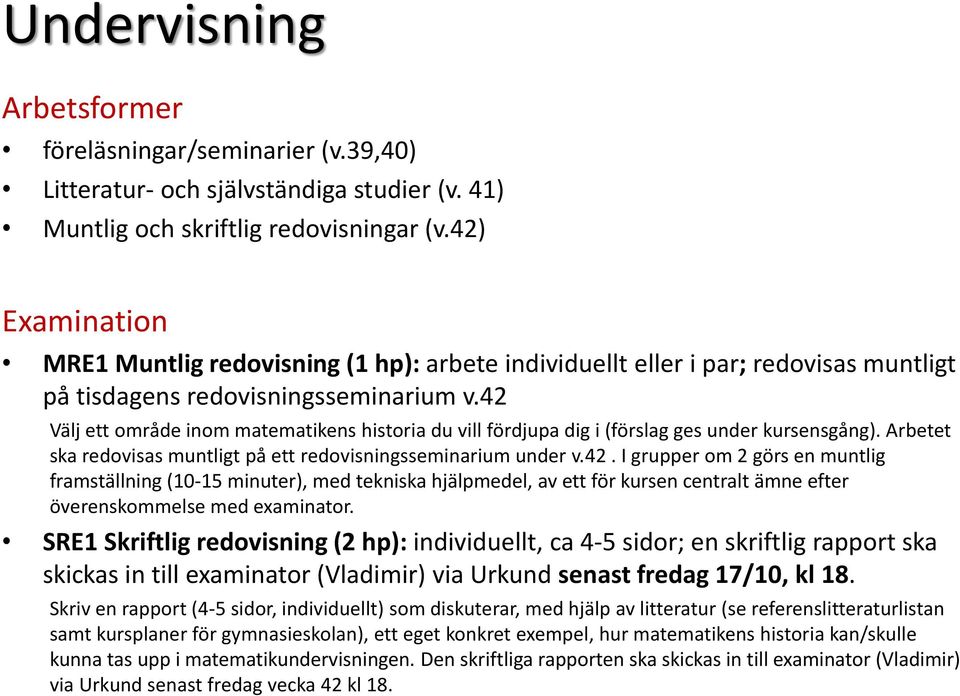 42 Välj ett område inom matematikens historia du vill fördjupa dig i (förslag ges under kursensgång). Arbetet ska redovisas muntligt på ett redovisningsseminarium under v.42. I grupper om 2 görs en muntlig framställning (10-15 minuter), med tekniska hjälpmedel, av ett för kursen centralt ämne efter överenskommelse med examinator.