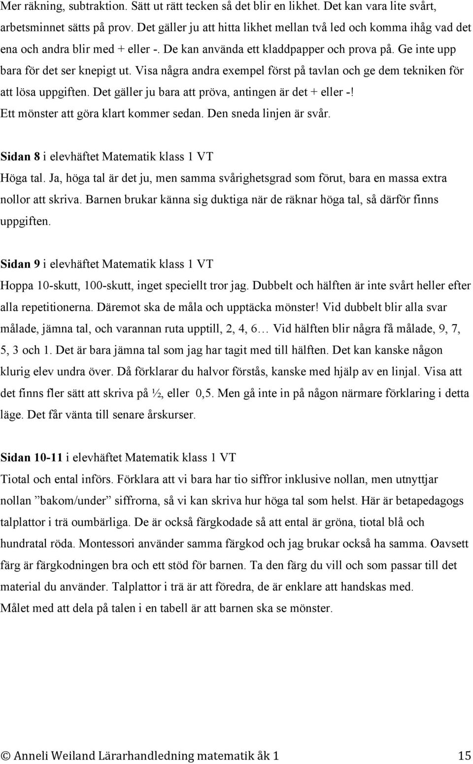 Visa några andra exempel först på tavlan och ge dem tekniken för att lösa uppgiften. Det gäller ju bara att pröva, antingen är det + eller -! Ett mönster att göra klart kommer sedan.