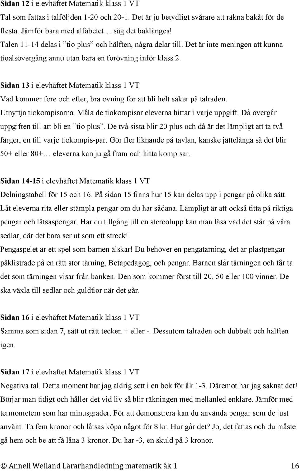 Sidan 13 i elevhäftet Matematik klass 1 VT Vad kommer före och efter, bra övning för att bli helt säker på talraden. Utnyttja tiokompisarna. Måla de tiokompisar eleverna hittar i varje uppgift.