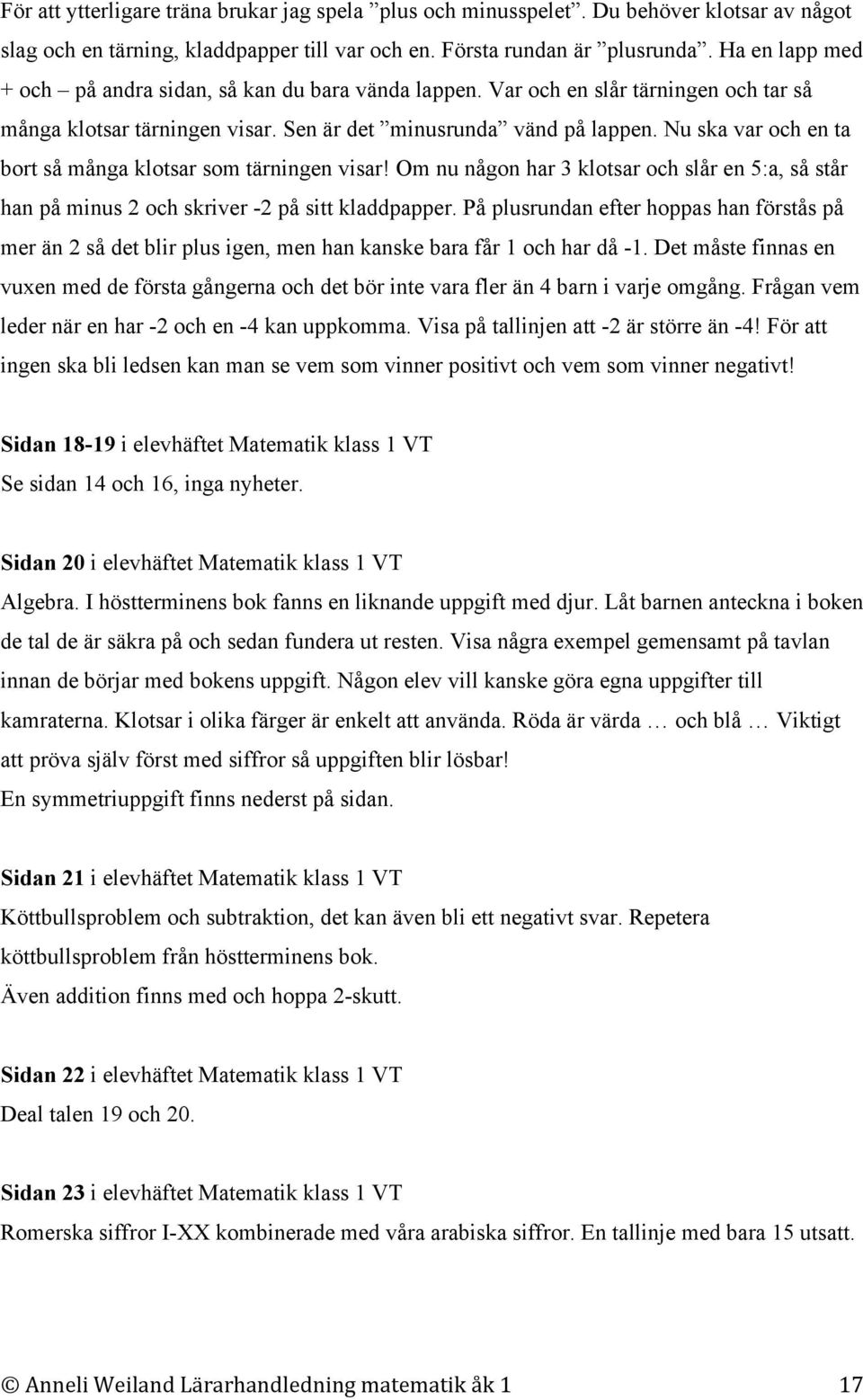 Nu ska var och en ta bort så många klotsar som tärningen visar! Om nu någon har 3 klotsar och slår en 5:a, så står han på minus 2 och skriver -2 på sitt kladdpapper.