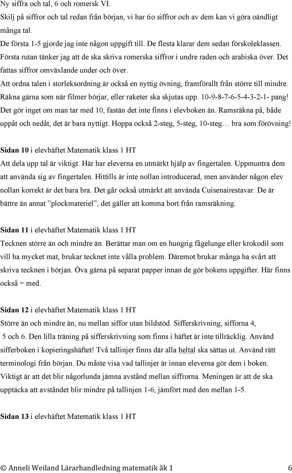 Att ordna talen i storleksordning är också en nyttig övning, framförallt från större till mindre. Räkna gärna som när filmer börjar, eller raketer ska skjutas upp. 10-9-8-7-6-5-4-3-2-1- pang!