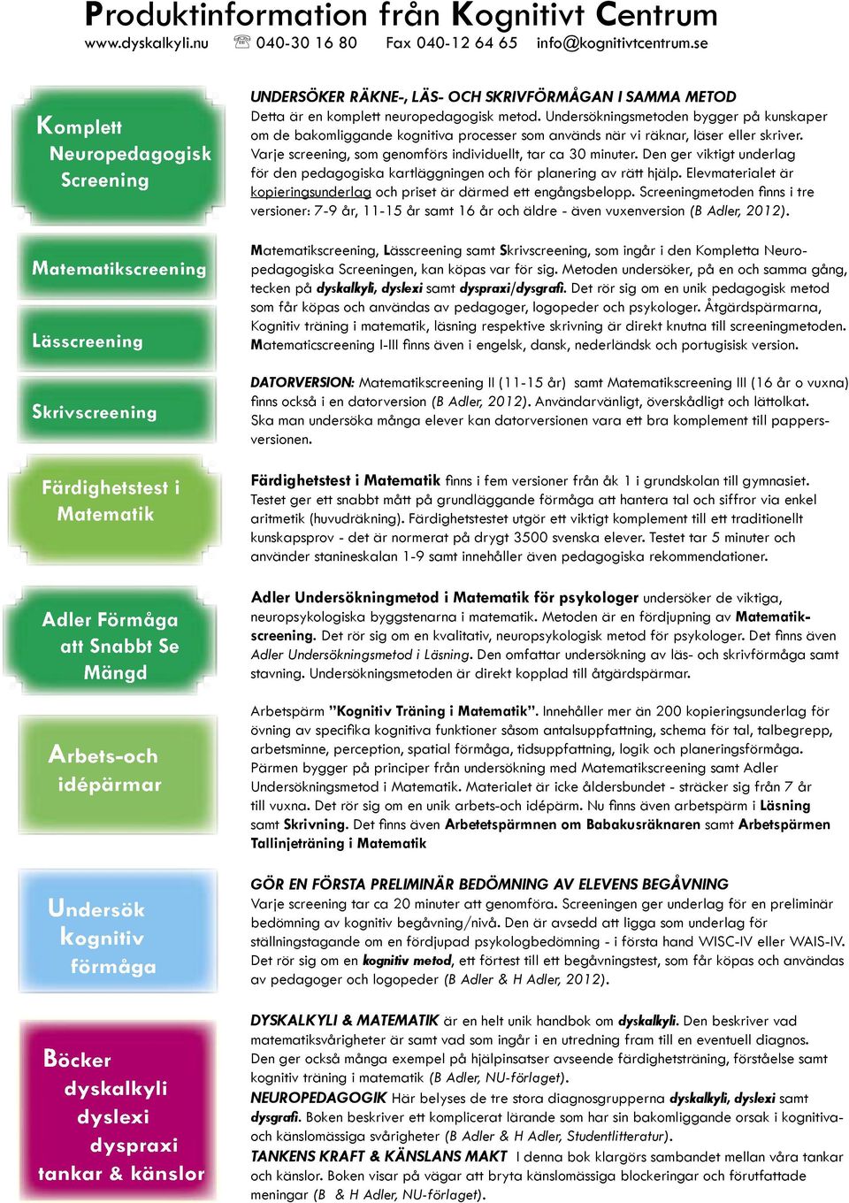 Undersökningsmetoden bygger på kunskaper om de bakomliggande kognitiva processer som används när vi räknar, läser eller skriver. Varje screening, som genomförs individuellt, tar ca 30 minuter.