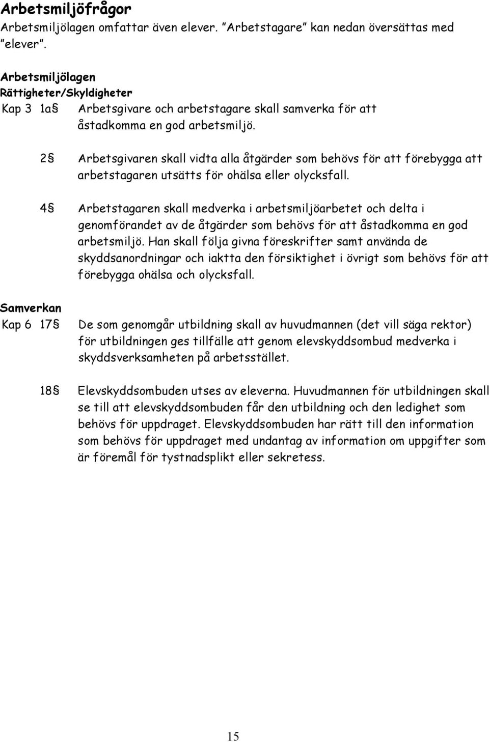 2 Arbetsgivaren skall vidta alla åtgärder som behövs för att förebygga att arbetstagaren utsätts för ohälsa eller olycksfall.