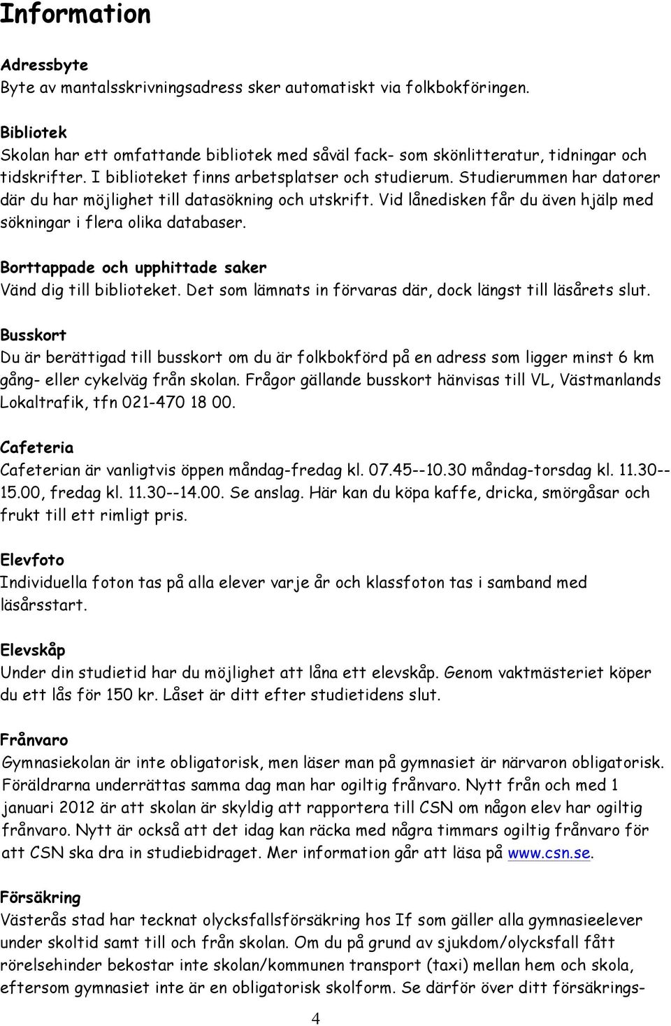 Studierummen har datorer där du har möjlighet till datasökning och utskrift. Vid lånedisken får du även hjälp med sökningar i flera olika databaser.