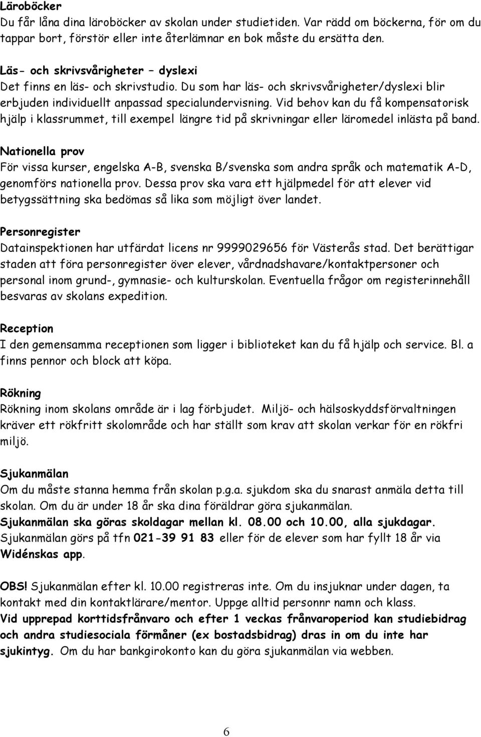 Vid behov kan du få kompensatorisk hjälp i klassrummet, till exempel längre tid på skrivningar eller läromedel inlästa på band.