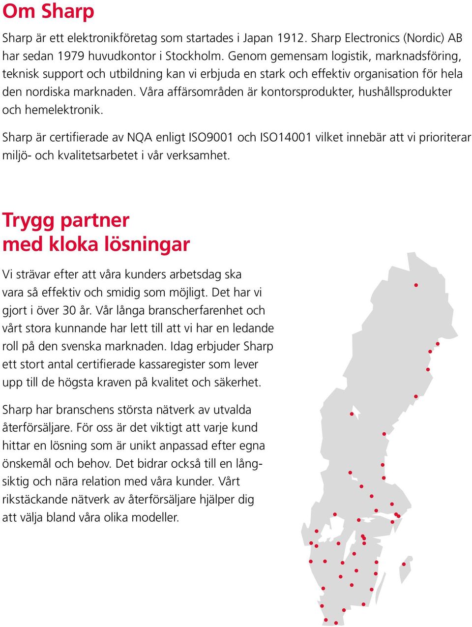 Våra affärsområden är kontorsprodukter, hushållsprodukter och hemelektronik.