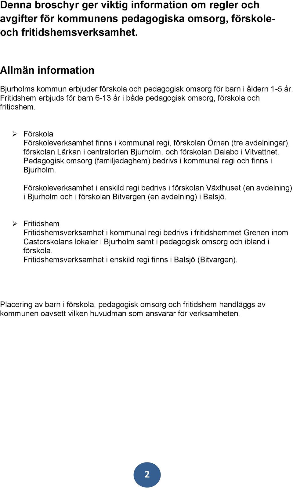 Förskola Förskoleverksamhet finns i kommunal regi, förskolan Örnen (tre avdelningar), förskolan Lärkan i centralorten Bjurholm, och förskolan Dalabo i Vitvattnet.