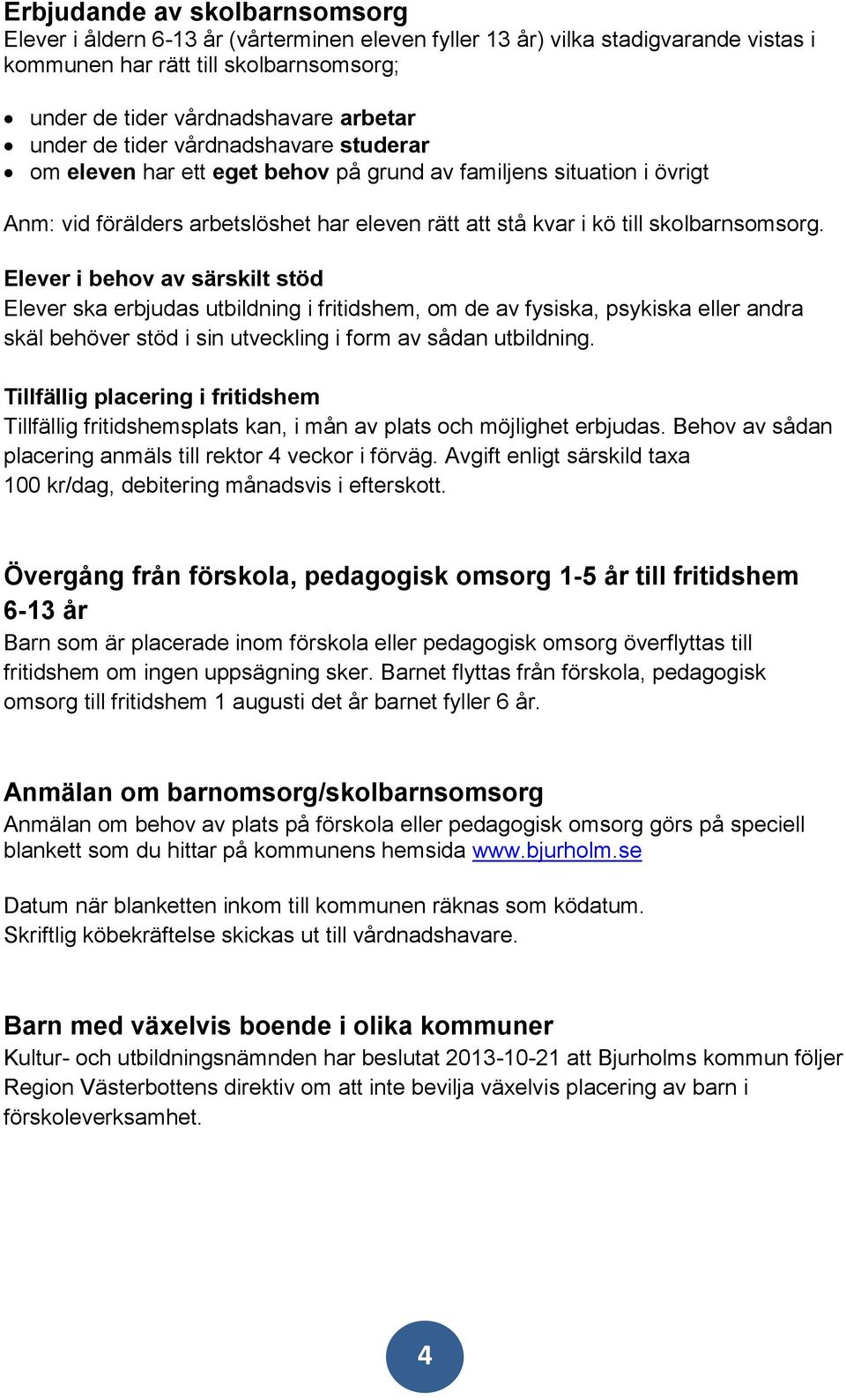 Elever i behov av särskilt stöd Elever ska erbjudas utbildning i fritidshem, om de av fysiska, psykiska eller andra skäl behöver stöd i sin utveckling i form av sådan utbildning.